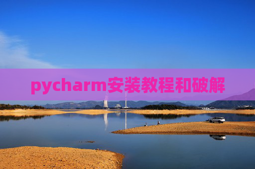pycharm安装教程和破解 pycharm安装教程和破解